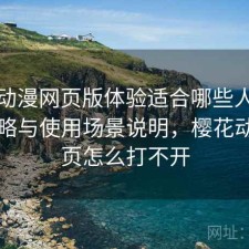 樱花动漫网页版体验适合哪些人？完整攻略与使用场景说明，樱花动漫网页怎么打不开