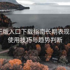 P站正版入口下载指南长期表现分析：使用技巧与趋势判断