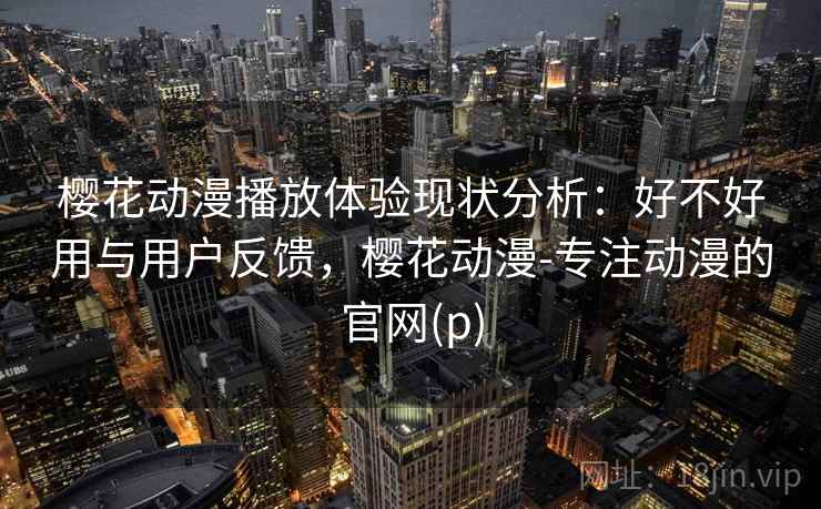 樱花动漫播放体验现状分析：好不好用与用户反馈，樱花动漫-专注动漫的官网(p)  第2张