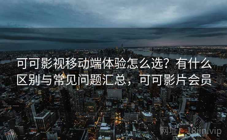 可可影视移动端体验怎么选？有什么区别与常见问题汇总，可可影片会员  第2张