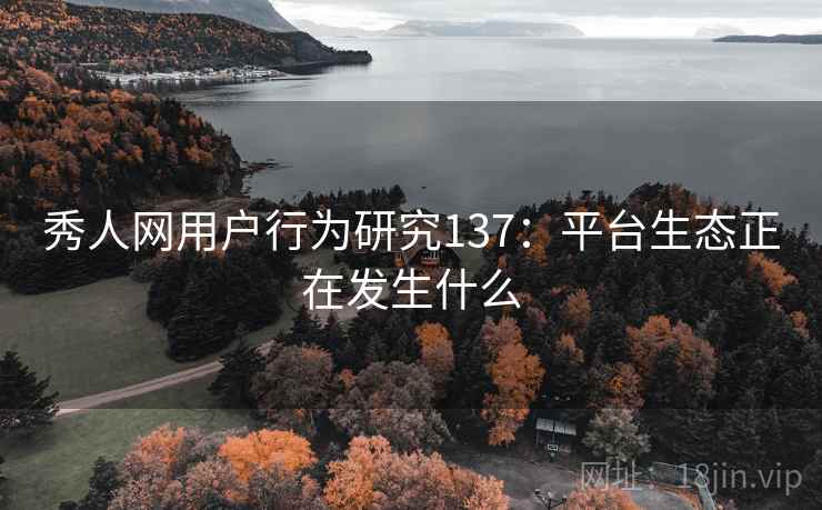 秀人网用户行为研究137：平台生态正在发生什么  第1张