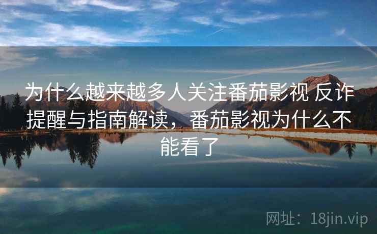 为什么越来越多人关注番茄影视 反诈提醒与指南解读，番茄影视为什么不能看了  第2张