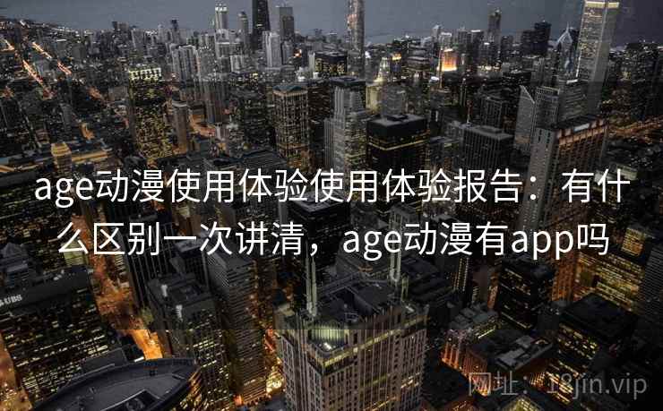 age动漫使用体验使用体验报告：有什么区别一次讲清，age动漫有app吗  第2张