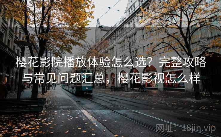 樱花影院播放体验怎么选？完整攻略与常见问题汇总，樱花影视怎么样  第1张