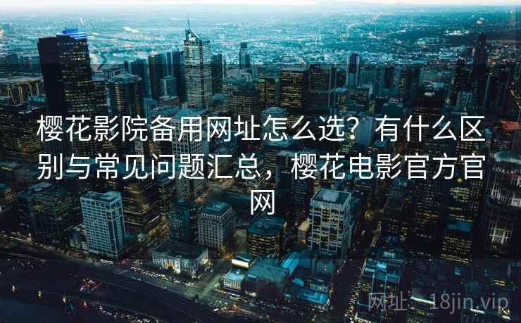 樱花影院备用网址怎么选？有什么区别与常见问题汇总，樱花电影官方官网  第1张