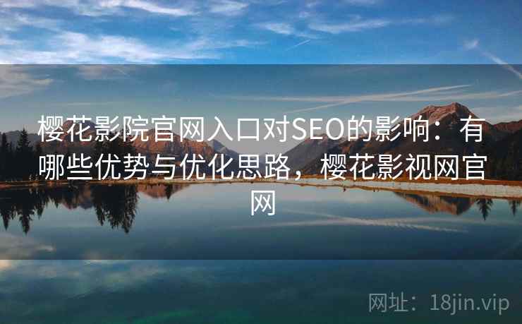樱花影院官网入口对SEO的影响：有哪些优势与优化思路，樱花影视网官网  第1张