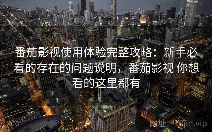 番茄影视使用体验完整攻略：新手必看的存在的问题说明，番茄影视 你想看的这里都有  第1张