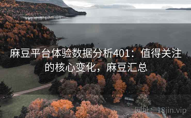 麻豆平台体验数据分析401：值得关注的核心变化，麻豆汇总  第1张
