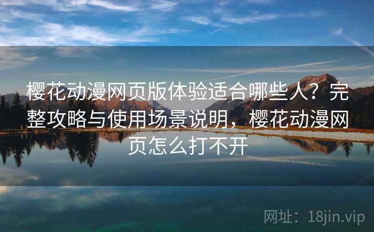 樱花动漫网页版体验适合哪些人？完整攻略与使用场景说明，樱花动漫网页怎么打不开  第2张