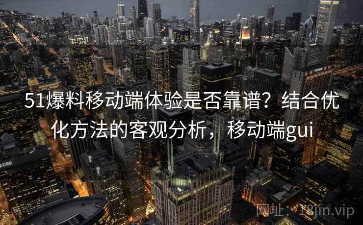 51爆料移动端体验是否靠谱？结合优化方法的客观分析，移动端gui  第1张