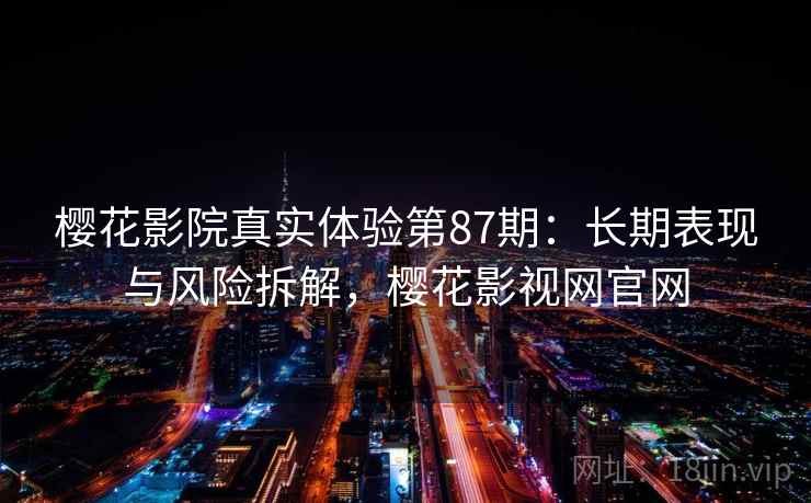 樱花影院真实体验第87期:长期表现与风险拆解,樱花影视网官网 第1张 樱花影院真实体验第87期:长期表现与风险拆解,樱花影视网官网 第1张