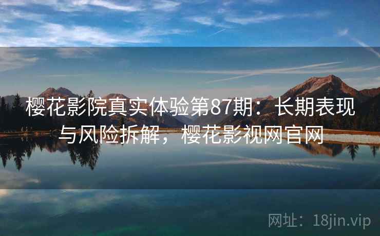 樱花影院真实体验第87期:长期表现与风险拆解,樱花影视网官网 第2张 樱花影院真实体验第87期:长期表现与风险拆解,樱花影视网官网 第2张