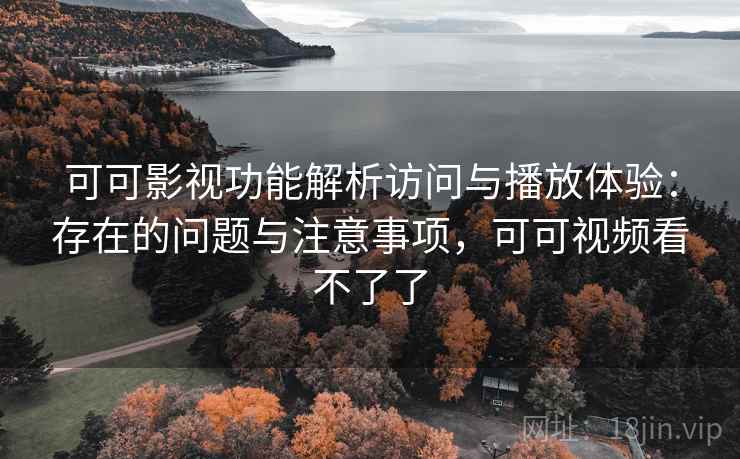 可可影视功能解析访问与播放体验:存在的问题与注意事项,可可视频看不了了 第2张 可可影视功能解析访问与播放体验:存在的问题与注意事项,可可视频看不了了 第2张