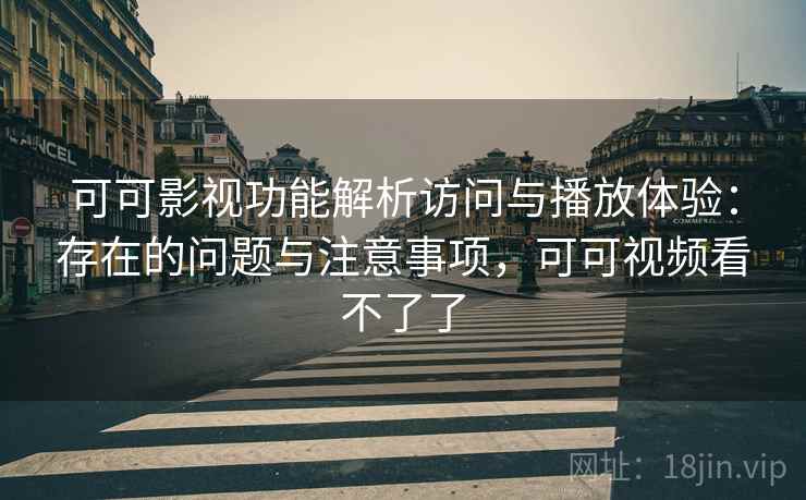 可可影视功能解析访问与播放体验:存在的问题与注意事项,可可视频看不了了 第1张 可可影视功能解析访问与播放体验:存在的问题与注意事项,可可视频看不了了 第1张