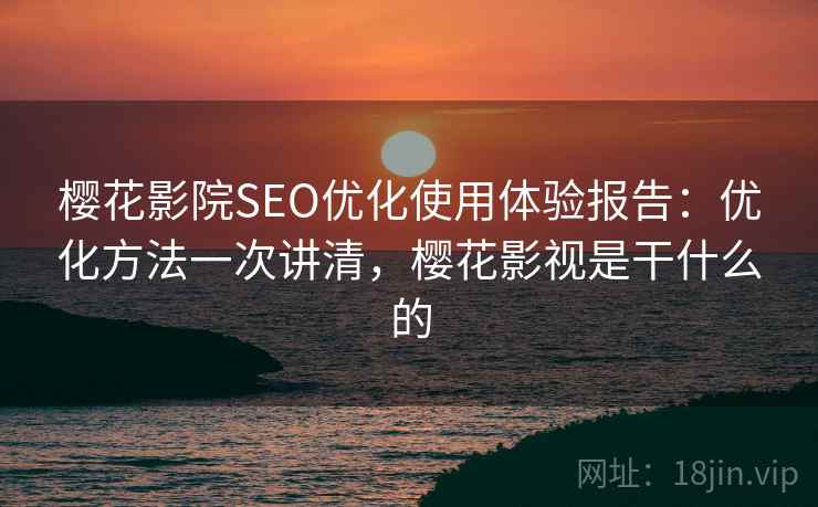 樱花影院SEO优化使用体验报告：优化方法一次讲清，樱花影视是干什么的  第1张