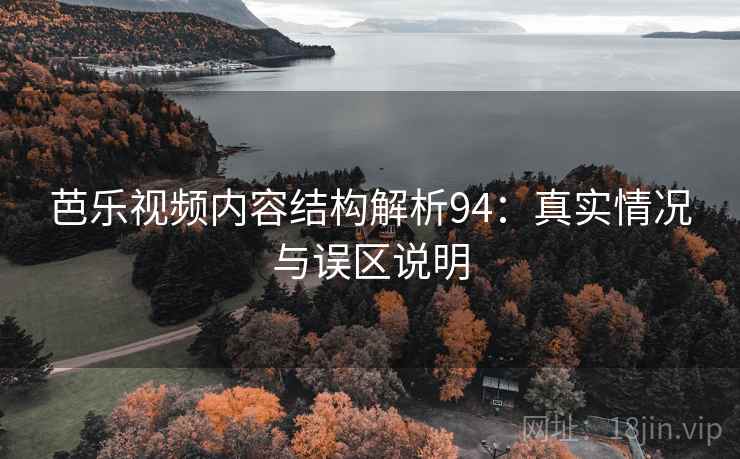 芭乐视频内容结构解析94：真实情况与误区说明  第2张