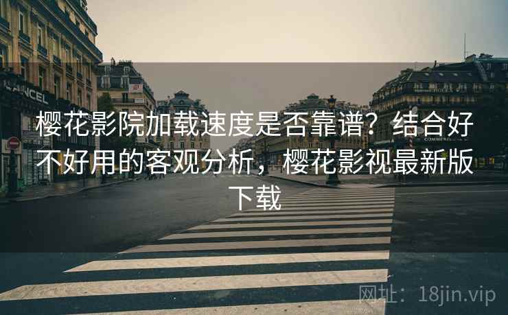 樱花影院加载速度是否靠谱？结合好不好用的客观分析，樱花影视最新版下载  第2张