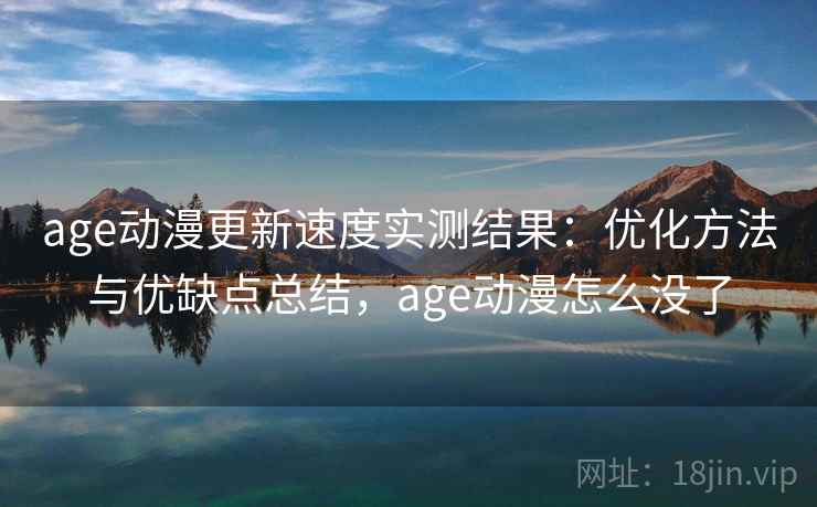 age动漫更新速度实测结果：优化方法与优缺点总结，age动漫怎么没了  第1张