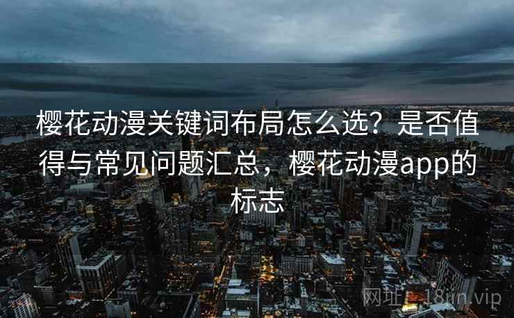 樱花动漫关键词布局怎么选？是否值得与常见问题汇总，樱花动漫app的标志  第2张
