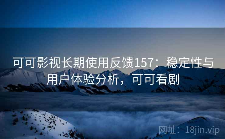可可影视长期使用反馈157：稳定性与用户体验分析，可可看剧  第2张