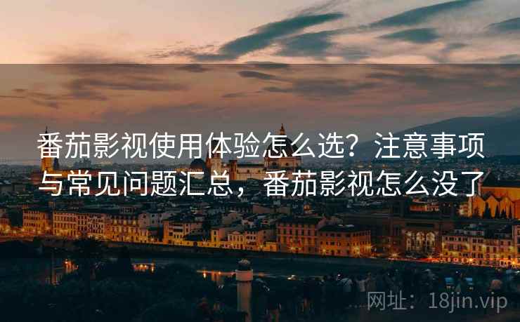 番茄影视使用体验怎么选？注意事项与常见问题汇总，番茄影视怎么没了  第2张