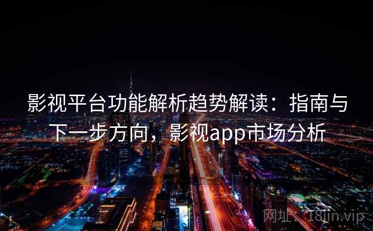 影视平台功能解析趋势解读：指南与下一步方向，影视app市场分析  第2张