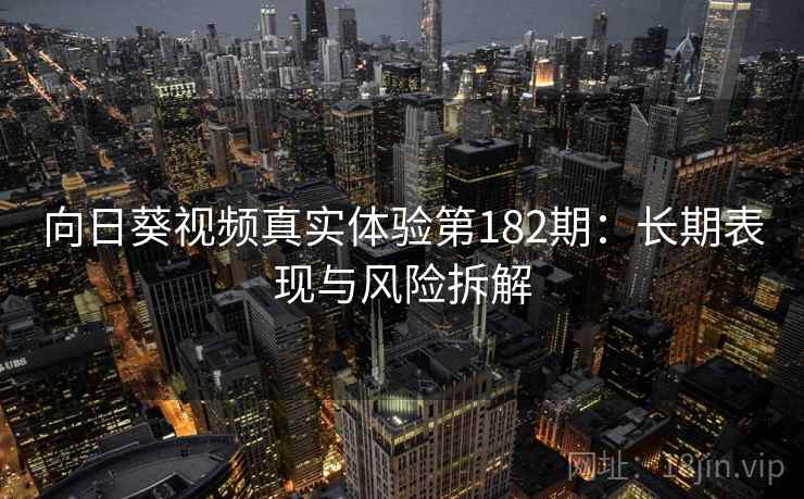 向日葵视频真实体验第182期：长期表现与风险拆解  第1张