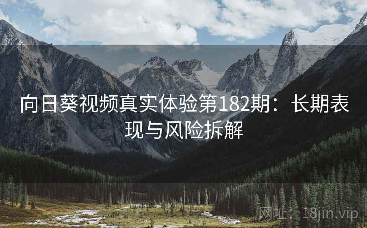 向日葵视频真实体验第182期：长期表现与风险拆解  第2张
