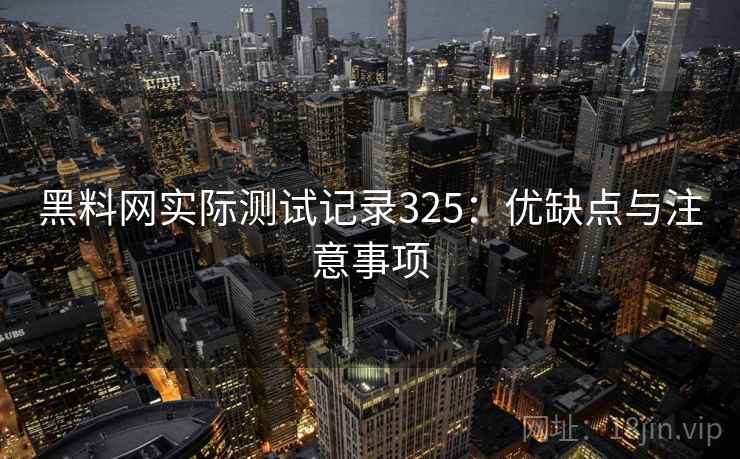 黑料网实际测试记录325:优缺点与注意事项 第1张 黑料网实际测试记录325:优缺点与注意事项 第1张