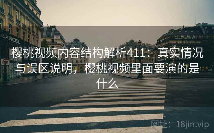 樱桃视频内容结构解析411:真实情况与误区说明,樱桃视频里面要演的是什么 第2张 樱桃视频内容结构解析411:真实情况与误区说明,樱桃视频里面要演的是什么 第2张