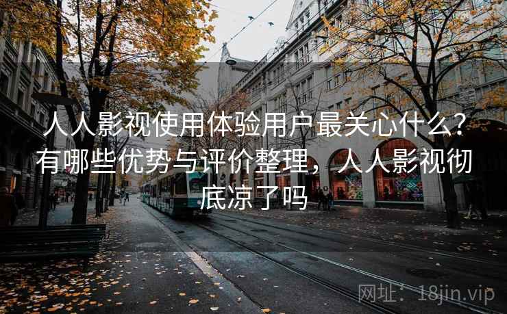 人人影视使用体验用户最关心什么？有哪些优势与评价整理，人人影视彻底凉了吗  第2张