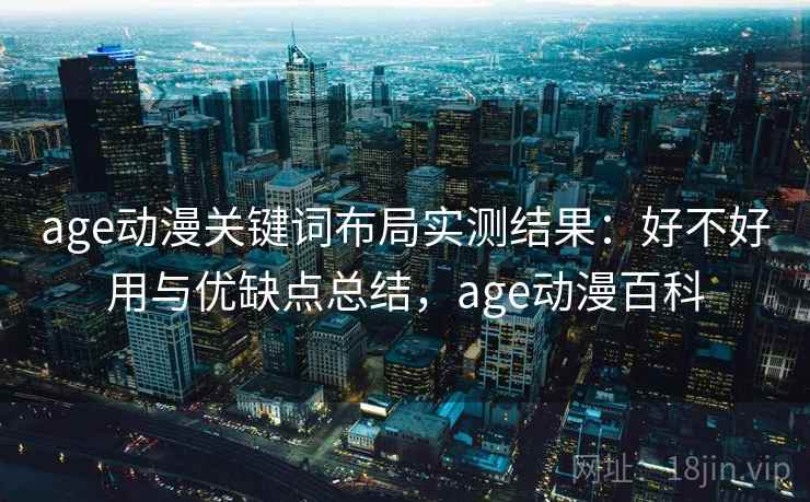 age动漫关键词布局实测结果：好不好用与优缺点总结，age动漫百科  第2张