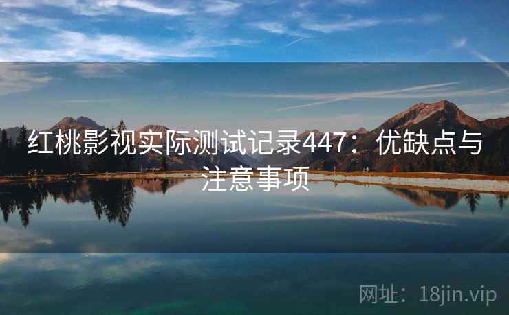 红桃影视实际测试记录447：优缺点与注意事项  第1张