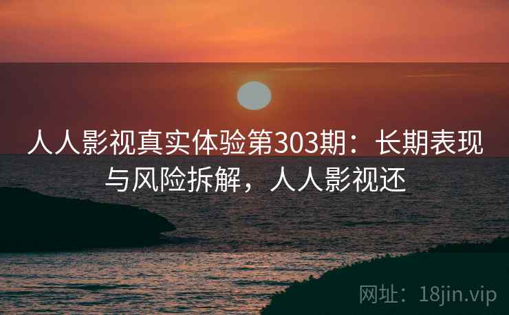 人人影视真实体验第303期：长期表现与风险拆解，人人影视还  第1张