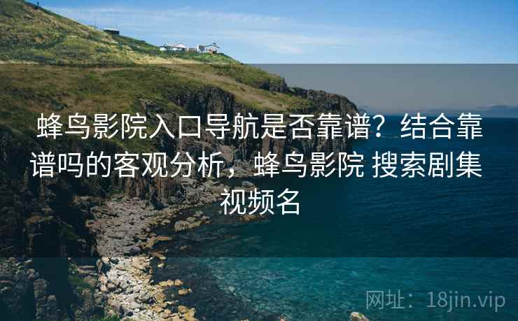 蜂鸟影院入口导航是否靠谱？结合靠谱吗的客观分析，蜂鸟影院 搜索剧集 视频名  第1张