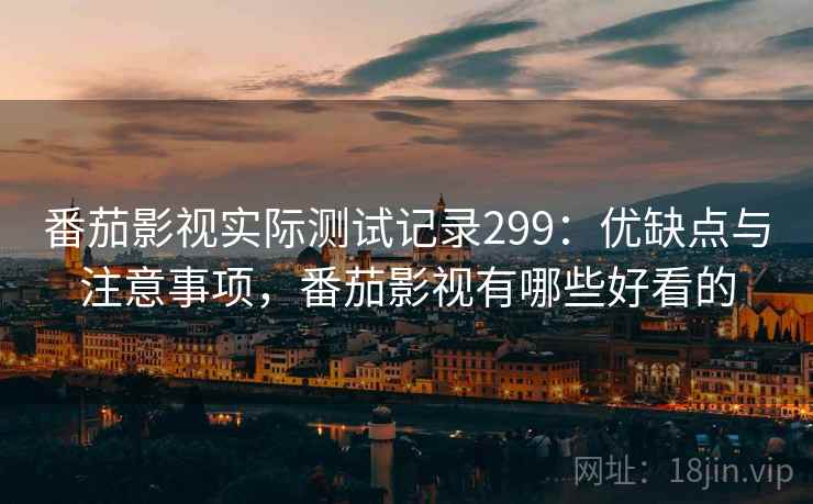 番茄影视实际测试记录299：优缺点与注意事项，番茄影视有哪些好看的  第2张