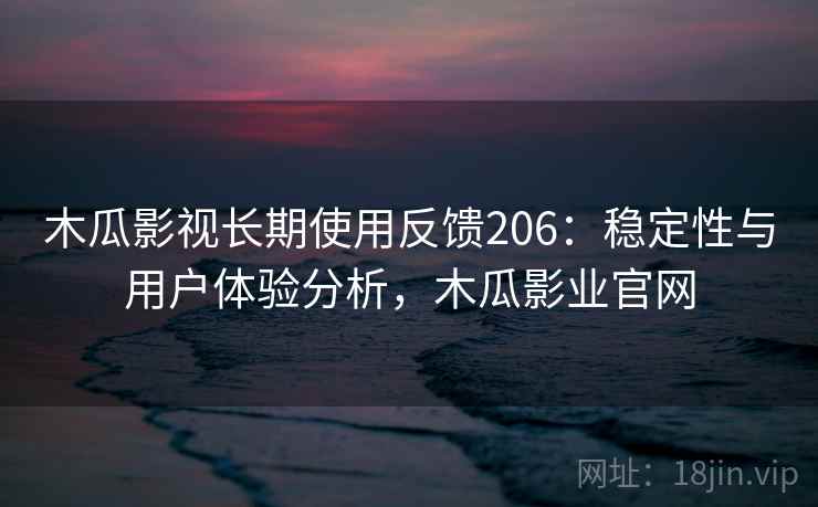 木瓜影视长期使用反馈206：稳定性与用户体验分析，木瓜影业官网  第1张