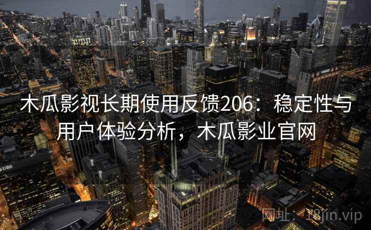 木瓜影视长期使用反馈206：稳定性与用户体验分析，木瓜影业官网  第2张