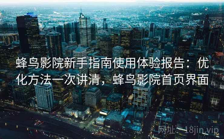 蜂鸟影院新手指南使用体验报告：优化方法一次讲清，蜂鸟影院首页界面  第2张
