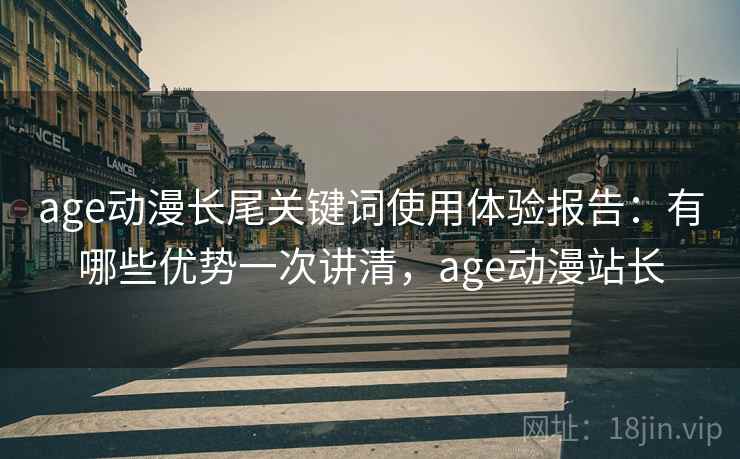 age动漫长尾关键词使用体验报告：有哪些优势一次讲清，age动漫站长  第1张