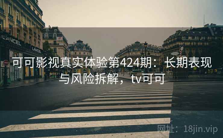 可可影视真实体验第424期：长期表现与风险拆解，tv可可  第1张
