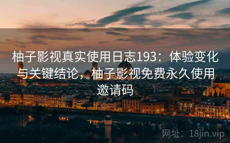 柚子影视真实使用日志193：体验变化与关键结论，柚子影视免费永久使用邀请码  第2张