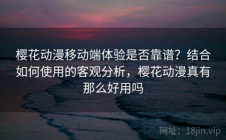 樱花动漫移动端体验是否靠谱？结合如何使用的客观分析，樱花动漫真有那么好用吗  第1张