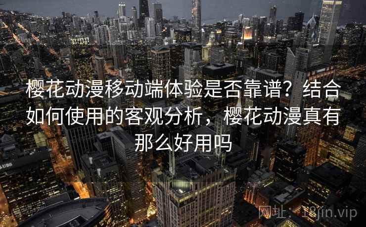 樱花动漫移动端体验是否靠谱？结合如何使用的客观分析，樱花动漫真有那么好用吗  第2张