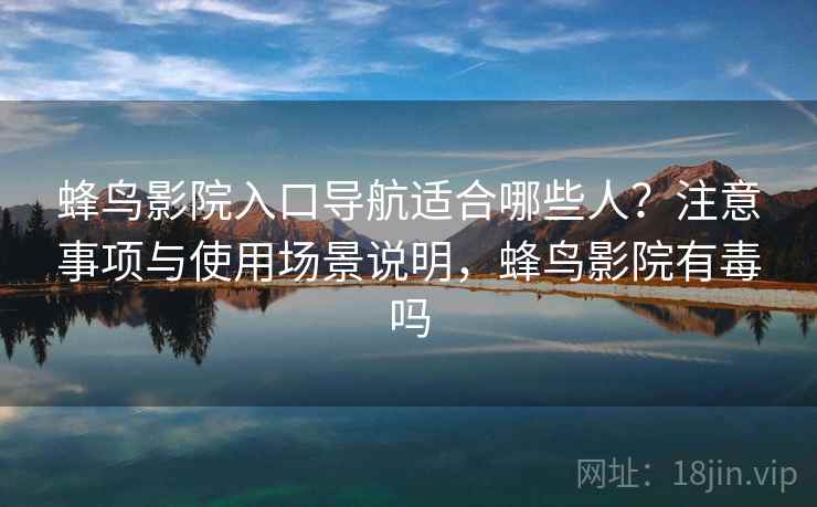 蜂鸟影院入口导航适合哪些人？注意事项与使用场景说明，蜂鸟影院有毒吗  第1张