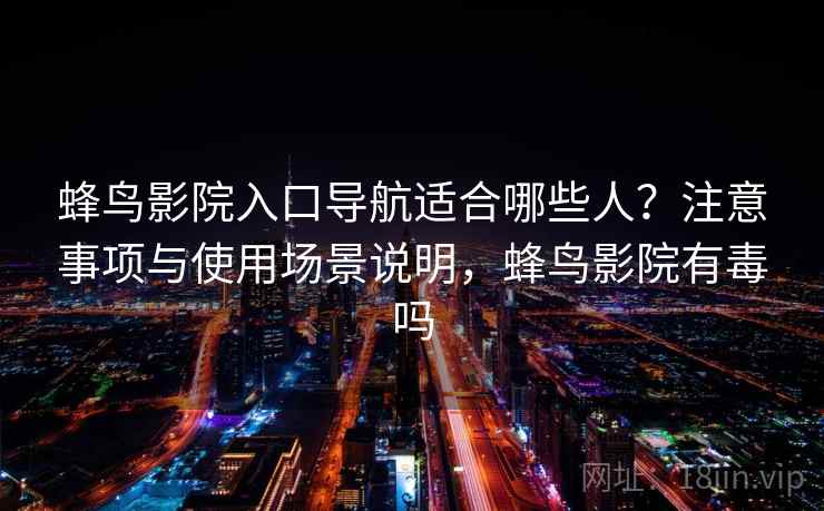 蜂鸟影院入口导航适合哪些人？注意事项与使用场景说明，蜂鸟影院有毒吗  第2张