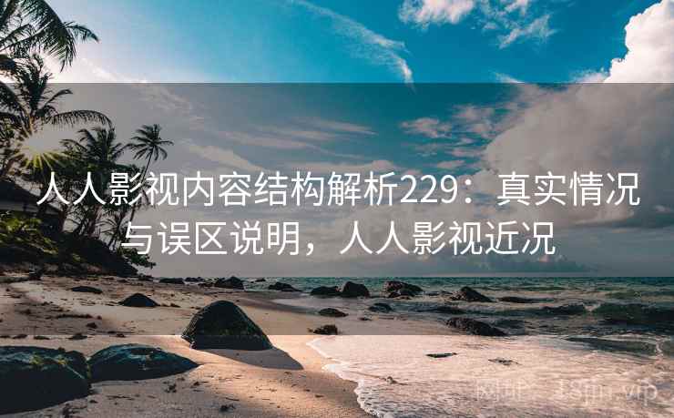 人人影视内容结构解析229：真实情况与误区说明，人人影视近况  第2张