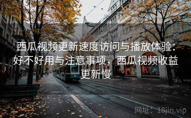 西瓜视频更新速度访问与播放体验：好不好用与注意事项，西瓜视频收益更新慢  第2张