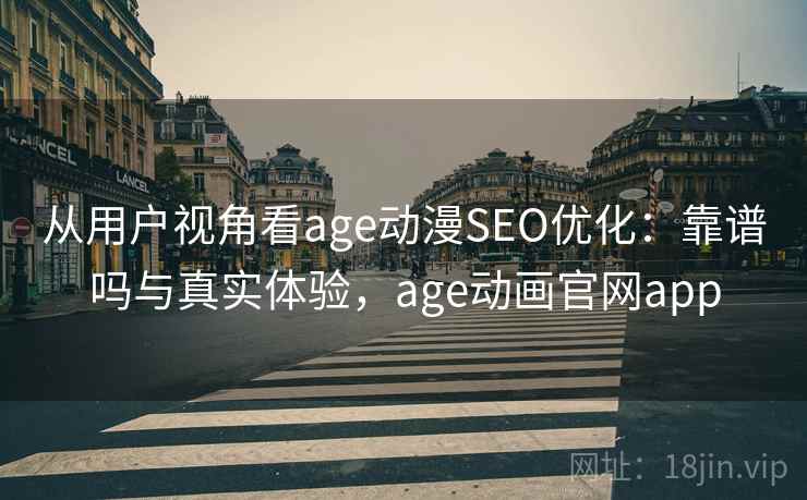 从用户视角看age动漫SEO优化：靠谱吗与真实体验，age动画官网app  第1张