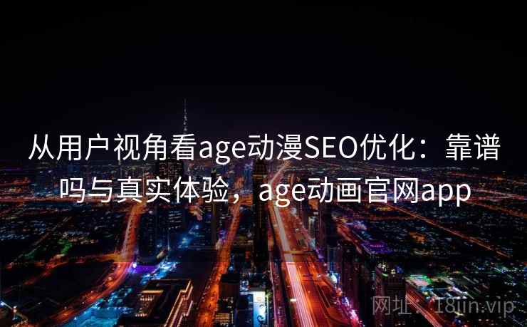 从用户视角看age动漫SEO优化：靠谱吗与真实体验，age动画官网app  第2张